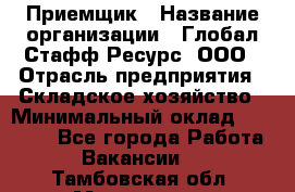 Приемщик › Название организации ­ Глобал Стафф Ресурс, ООО › Отрасль предприятия ­ Складское хозяйство › Минимальный оклад ­ 20 000 - Все города Работа » Вакансии   . Тамбовская обл.,Моршанск г.